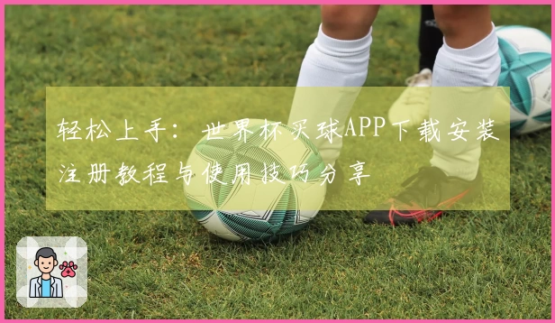 轻松上手：世界杯买球APP下载安装注册教程与使用技巧分享