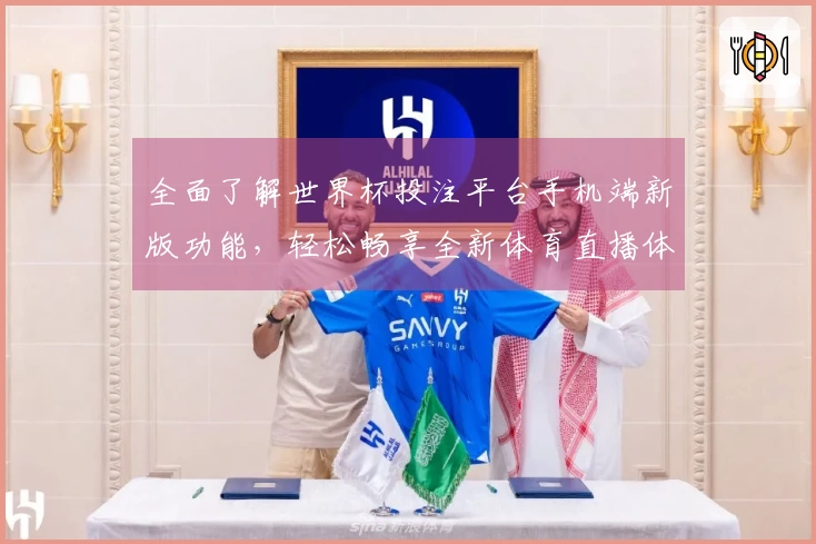 全面了解世界杯投注平台手机端新版功能，轻松畅享全新体育直播体验