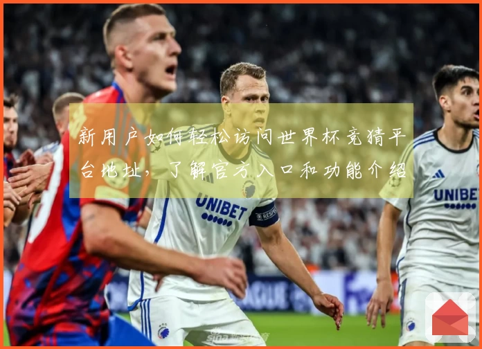 新用户如何轻松访问世界杯竞猜平台地址，了解官方入口和功能介绍