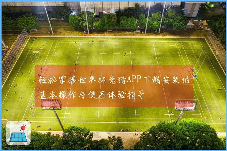 轻松掌握世界杯竞猜APP下载安装的基本操作与使用体验指导