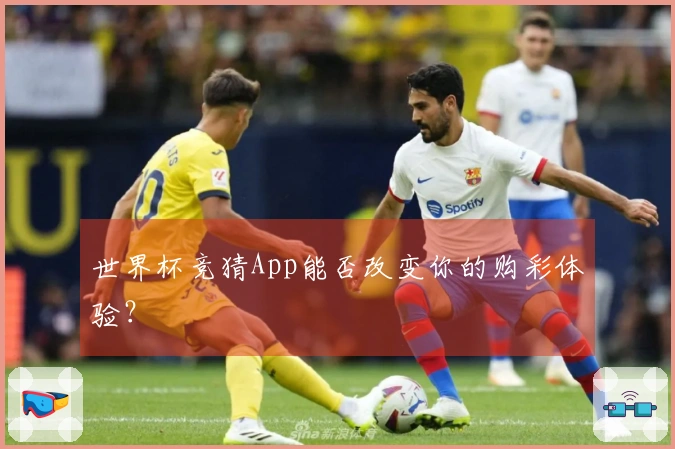 世界杯竞猜App能否改变你的购彩体验？
