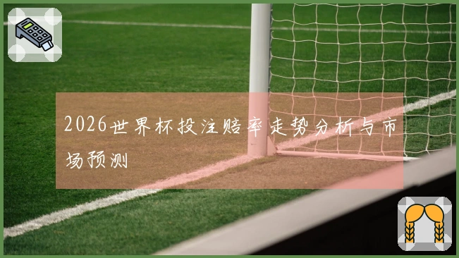 2026世界杯投注赔率走势分析与市场预测