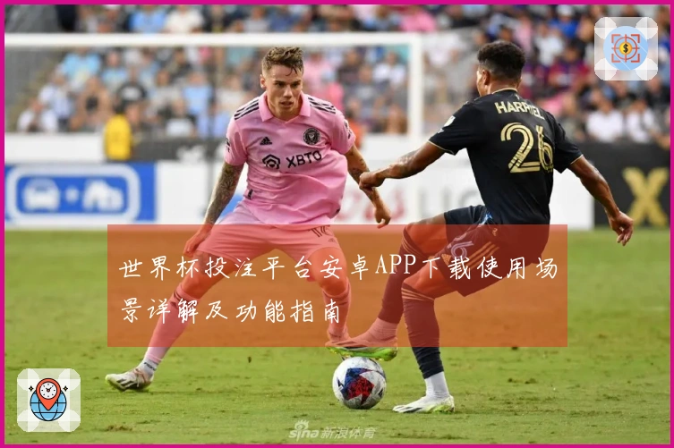 世界杯投注平台安卓APP下载使用场景详解及功能指南