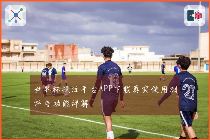 世界杯投注平台APP下载真实使用测评与功能详解