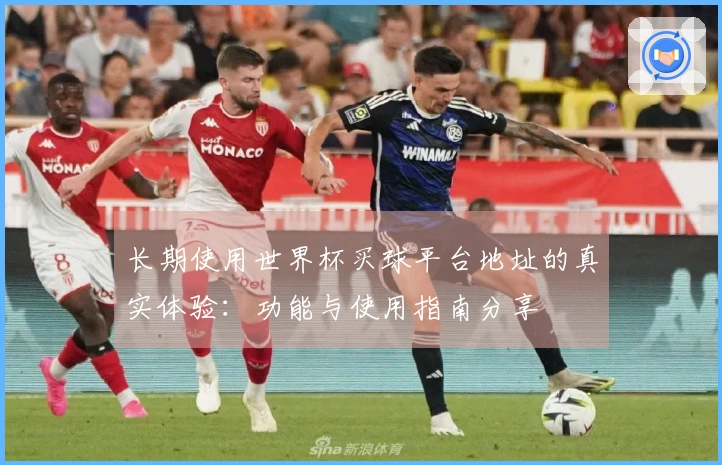 长期使用世界杯买球平台地址的真实体验：功能与使用指南分享