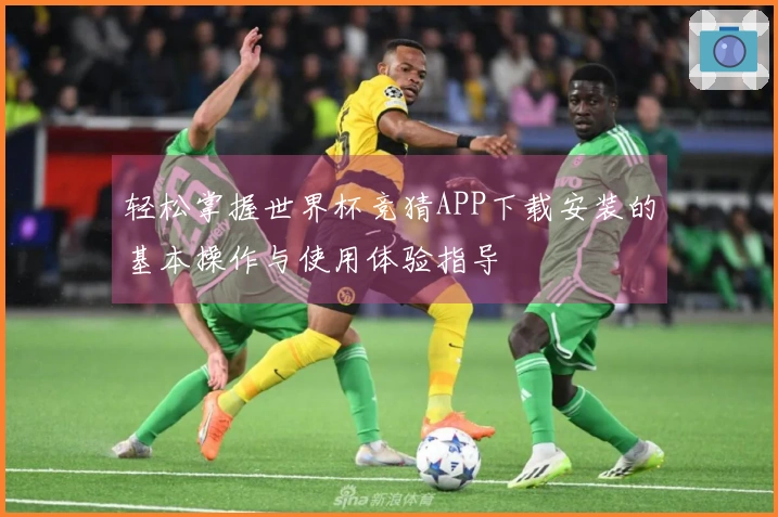 轻松掌握世界杯竞猜APP下载安装的基本操作与使用体验指导