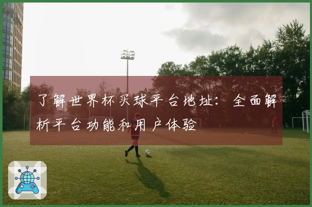 了解世界杯买球平台地址：全面解析平台功能和用户体验