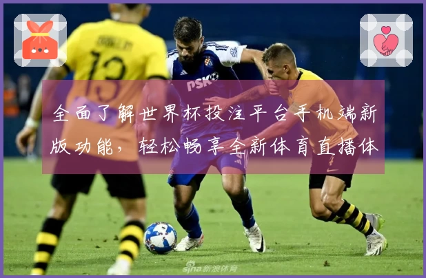 全面了解世界杯投注平台手机端新版功能，轻松畅享全新体育直播体验