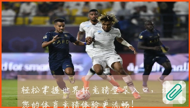 轻松掌握世界杯竞猜登录入口,让您的体育竞猜体验更流畅!