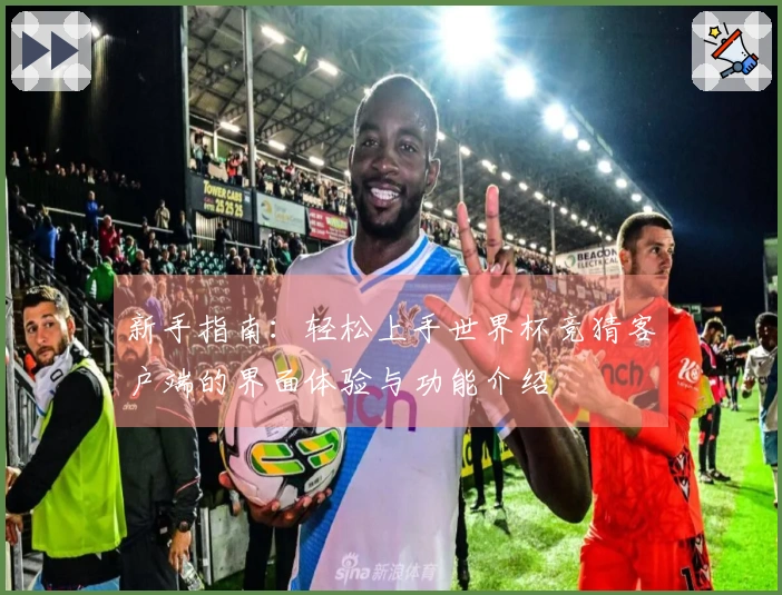 新手指南:轻松上手世界杯竞猜客户端的界面体验与功能介绍