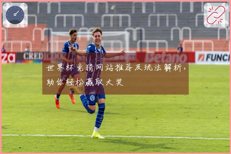 世界杯竞猜网站推荐及玩法解析，助你轻松赢取大奖