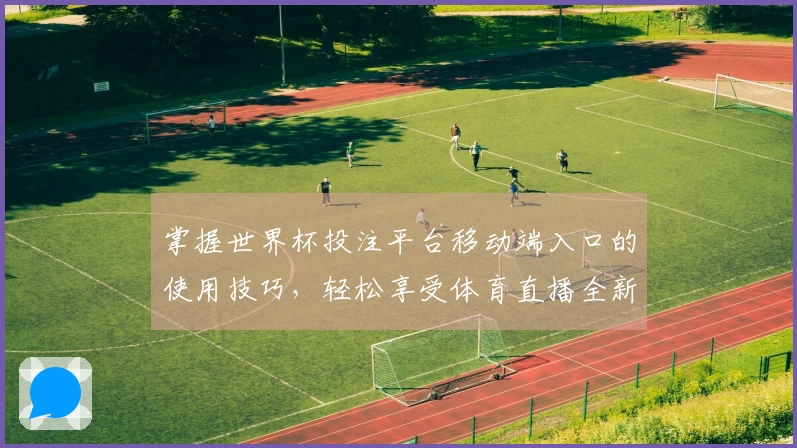 掌握世界杯投注平台移动端入口的使用技巧，轻松享受体育直播全新体验