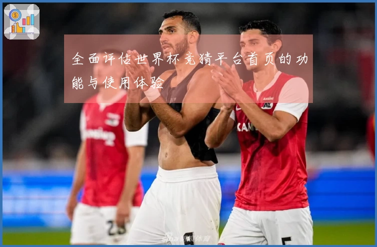 全面评估世界杯竞猜平台首页的功能与使用体验