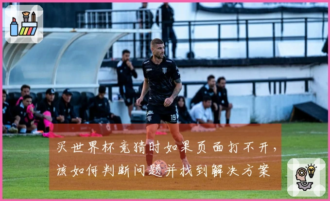 买世界杯竞猜时如果页面打不开，该如何判断问题并找到解决方案
