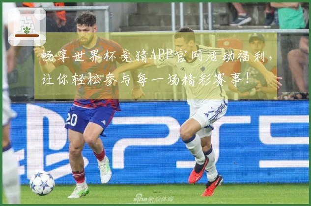 畅享世界杯竞猜APP官网活动福利，让你轻松参与每一场精彩赛事！