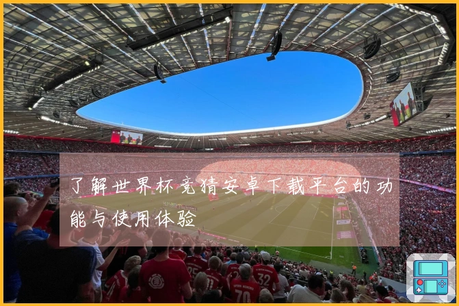 了解世界杯竞猜安卓下载平台的功能与使用体验